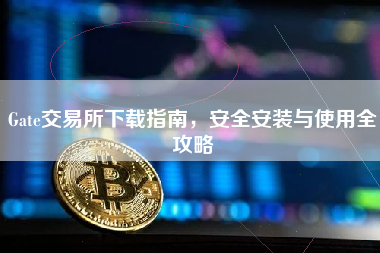 Gate交易所下载指南，安全安装与使用全攻略