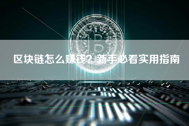 区块链怎么赚钱？新手必看实用指南
