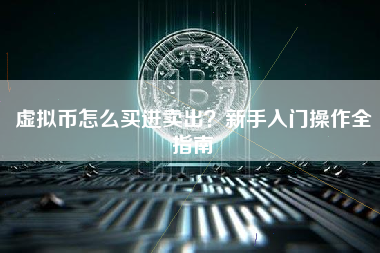 虚拟币怎么买进卖出？新手入门操作全指南
