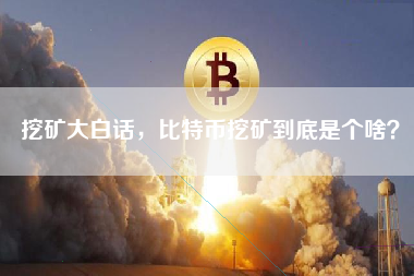 挖矿大白话，比特币挖矿到底是个啥？