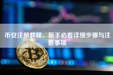 币安注册教程，新手必看详细步骤与注意事项