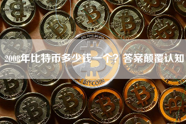 2008年比特币多少钱一个？答案颠覆认知