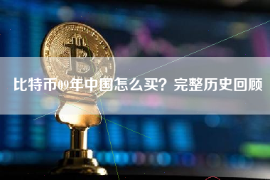 比特币09年中国怎么买？完整历史回顾