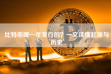 比特币哪一年发行的？一文读懂起源与历史