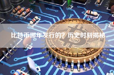 比特币哪年发行的？历史时刻揭秘