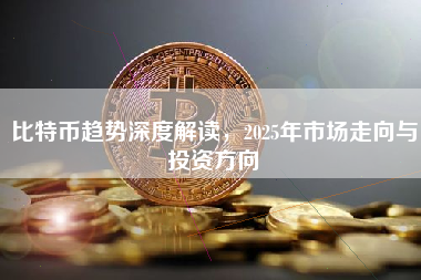 比特币趋势深度解读，2025年市场走向与投资方向