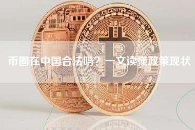 币圈在中国合法吗？一文读懂政策现状