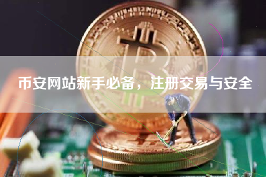 币安网站新手必备，注册交易与安全