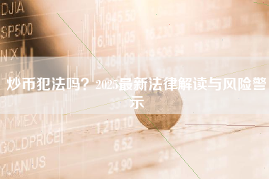 炒币犯法吗？2025最新法律解读与风险警示