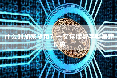 什么叫加密货币？一文读懂数字财富新世界