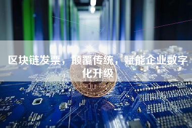区块链发票，颠覆传统，赋能企业数字化升级