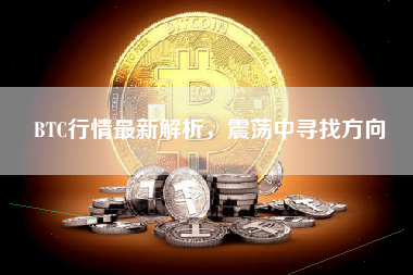BTC行情最新解析，震荡中寻找方向