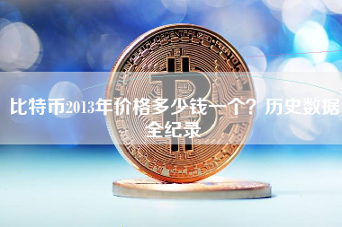 比特币2013年价格多少钱一个？历史数据全纪录