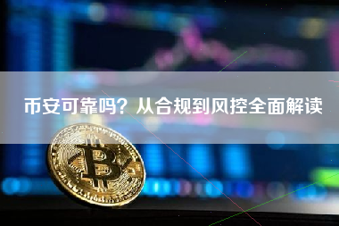 币安可靠吗？从合规到风控全面解读