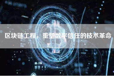 区块链工程，重塑数字信任的技术革命