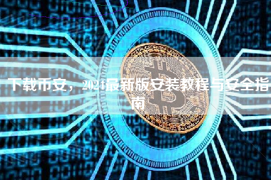 下载币安，2024最新版安装教程与安全指南