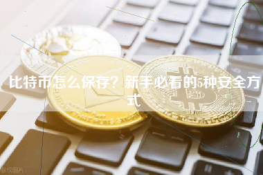 比特币怎么保存？新手必看的5种安全方式