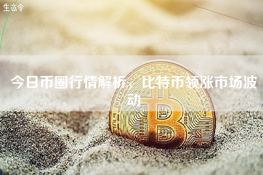 今日币圈行情解析，比特币领涨市场波动