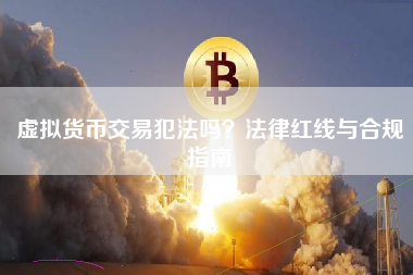 虚拟货币交易犯法吗？法律红线与合规指南