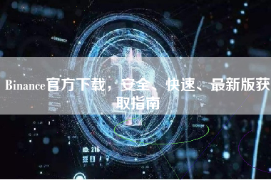 Binance官方下载，安全、快速、最新版获取指南