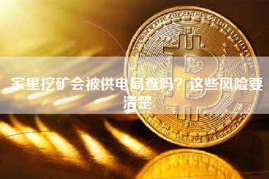 家里挖矿会被供电局查吗？这些风险要清楚