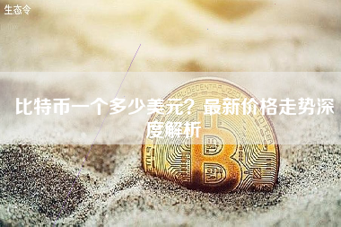 比特币一个多少美元？最新价格走势深度解析