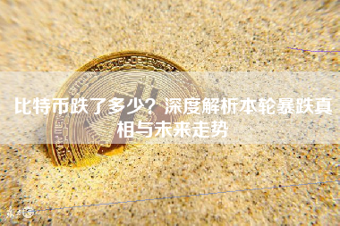 比特币跌了多少？深度解析本轮暴跌真相与未来走势