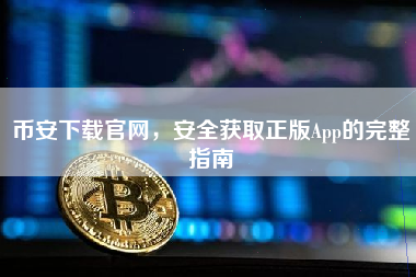 币安下载官网，安全获取正版App的完整指南