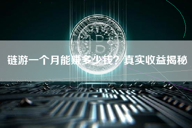 链游一个月能赚多少钱？真实收益揭秘