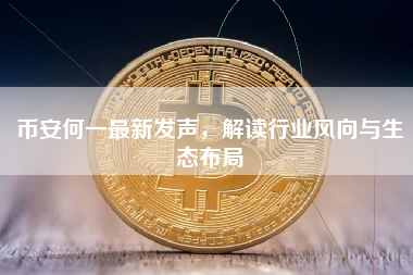 币安何一最新发声，解读行业风向与生态布局