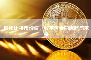 探秘比特币价值，数字黄金的崛起与未来