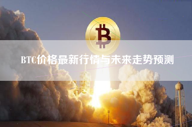 BTC价格最新行情与未来走势预测