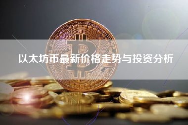 以太坊币最新价格走势与投资分析