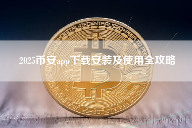 2025币安app下载安装及使用全攻略
