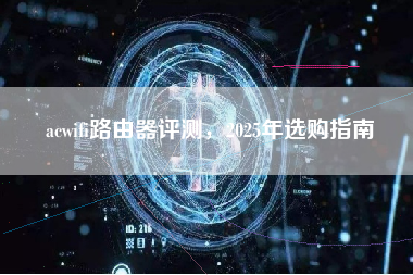 acwifi路由器评测，2025年选购指南
