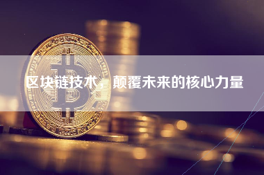 区块链技术，颠覆未来的核心力量