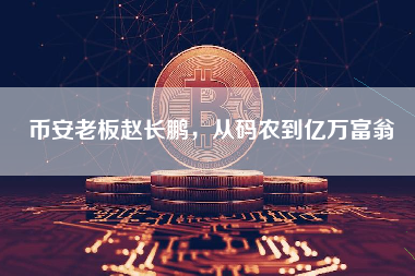 币安老板赵长鹏，从码农到亿万富翁