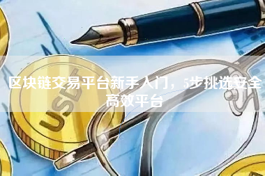 区块链交易平台新手入门，5步挑选安全高效平台