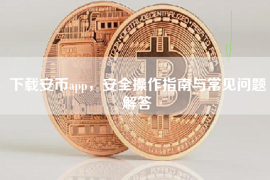 下载安币app，安全操作指南与常见问题解答
