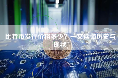 比特币发行价格多少？一文读懂历史与现状