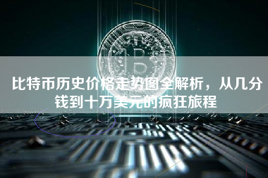 比特币历史价格走势图全解析，从几分钱到十万美元的疯狂旅程