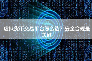 虚拟货币交易平台怎么选？安全合规是关键