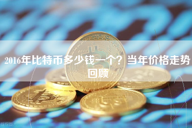 2016年比特币多少钱一个？当年价格走势回顾