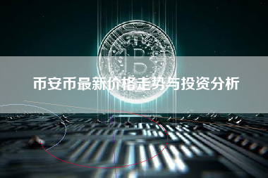 币安币最新价格走势与投资分析