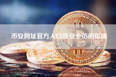 币安网址官方入口及安全访问指南