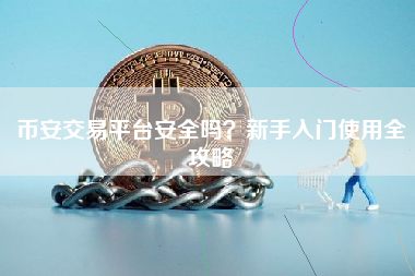 币安交易平台安全吗？新手入门使用全攻略