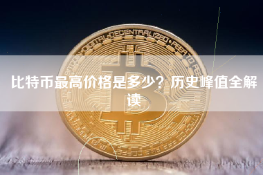 比特币最高价格是多少？历史峰值全解读