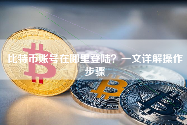 比特币账号在哪里登陆？一文详解操作步骤