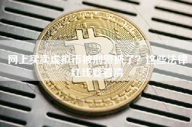 网上买卖虚拟币被刑警抓了？这些法律红线要看清