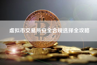 虚拟币交易所安全合规选择全攻略